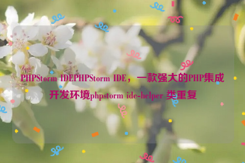 PHPStorm IDEPHPStorm IDE，一款强大的PHP集成开发环境phpstorm ide-helper 类重复