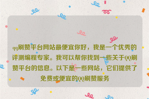 qq刷赞平台网站最便宜你好，我是一个优秀的评测编程专家。我可以帮你找到一些关于QQ刷赞平台的信息。以下是一些网站，它们提供了免费或便宜的QQ刷赞服务