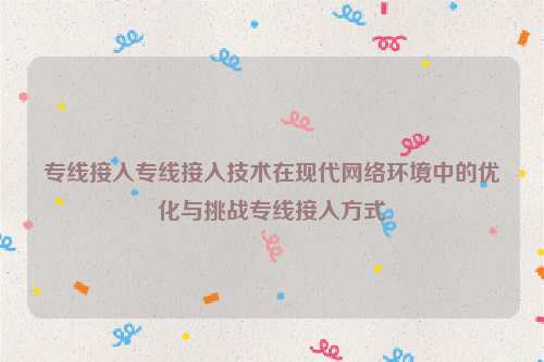 专线接入专线接入技术在现代网络环境中的优化与挑战专线接入方式