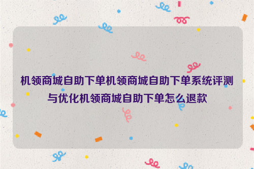 机领商城自助下单机领商城自助下单系统评测与优化机领商城自助下单怎么退款