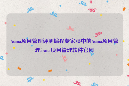 Asana项目管理评测编程专家眼中的Asana项目管理asana项目管理软件官网