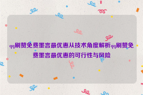 qq刷赞免费墨言最优惠从技术角度解析qq刷赞免费墨言最优惠的可行性与风险