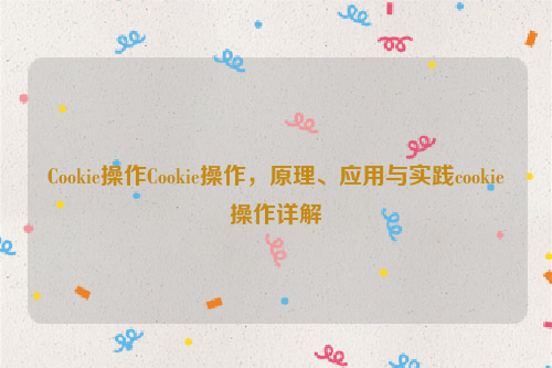 Cookie操作Cookie操作，原理、应用与实践cookie操作详解