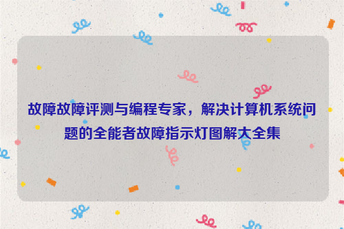 故障故障评测与编程专家，解决计算机系统问题的全能者故障指示灯图解大全集