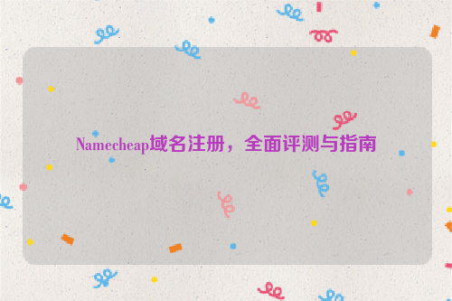 Namecheap域名注册，全面评测与指南