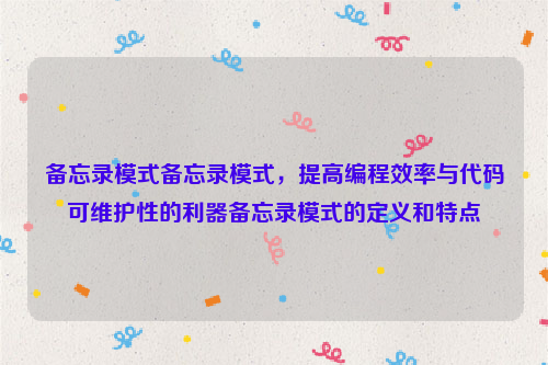 备忘录模式备忘录模式，提高编程效率与代码可维护性的利器备忘录模式的定义和特点