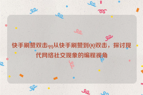 快手刷赞双击qq从快手刷赞到QQ双击，探讨现代网络社交现象的编程视角