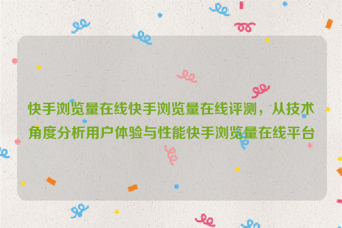 快手浏览量在线快手浏览量在线评测，从技术角度分析用户体验与性能快手浏览量在线平台