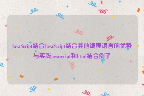 JavaScript结合JavaScript结合其他编程语言的优势与实践javascript和html结合例子