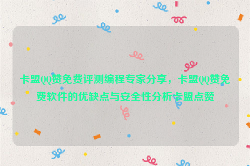 卡盟QQ赞免费评测编程专家分享，卡盟QQ赞免费软件的优缺点与安全性分析卡盟点赞