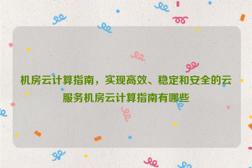 机房云计算指南，实现高效、稳定和安全的云服务机房云计算指南有哪些