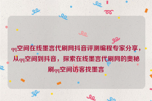 qq空间在线墨言代刷网抖音评测编程专家分享，从qq空间到抖音，探索在线墨言代刷网的奥秘刷qq空间访客找墨言