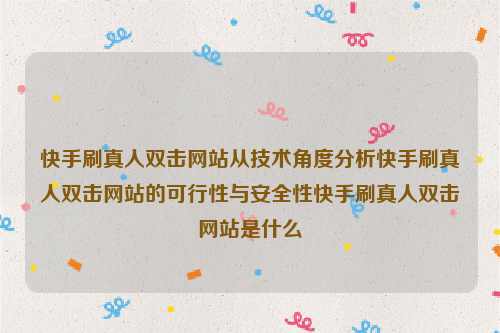 快手刷真人双击网站从技术角度分析快手刷真人双击网站的可行性与安全性快手刷真人双击网站是什么