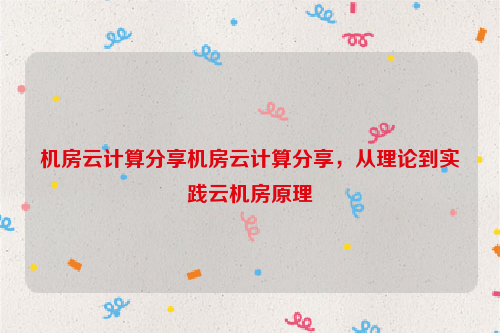 机房云计算分享机房云计算分享，从理论到实践云机房原理