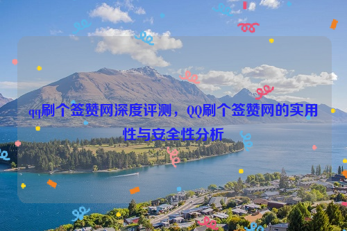 qq刷个签赞网深度评测，QQ刷个签赞网的实用性与安全性分析