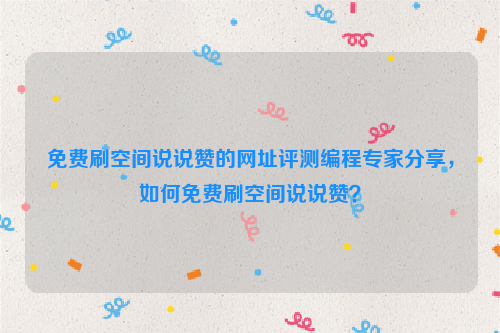 免费刷空间说说赞的网址评测编程专家分享，如何免费刷空间说说赞？