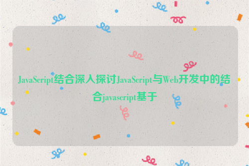 JavaScript结合深入探讨JavaScript与Web开发中的结合javascript基于