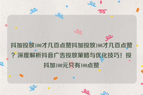 抖加投放100才几百点赞抖加投放100才几百点赞？深度解析抖音广告投放策略与优化技巧！投抖加100元只有100点赞
