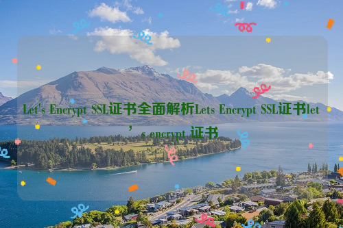 Let's Encrypt SSL证书全面解析Lets Encrypt SSL证书let’s encrypt 证书