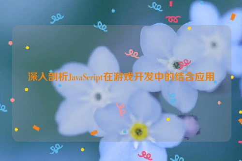 深入剖析JavaScript在游戏开发中的结合应用