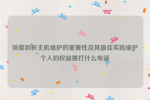 深度剖析主机维护的重要性及其最佳实践维护个人的权益要打什么电话