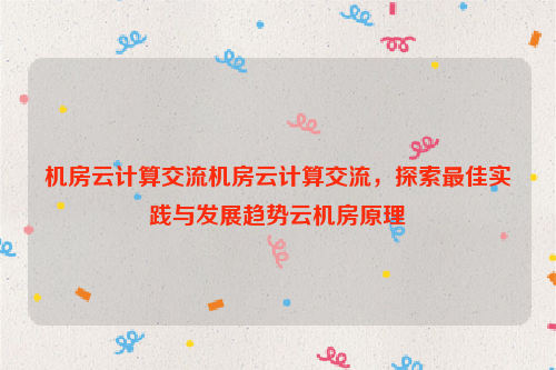 机房云计算交流机房云计算交流，探索最佳实践与发展趋势云机房原理