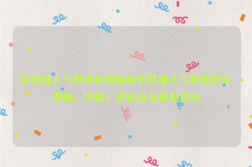 刷直播人气软件免费版探索直播人气软件的免费版，功能、优缺点及使用指南