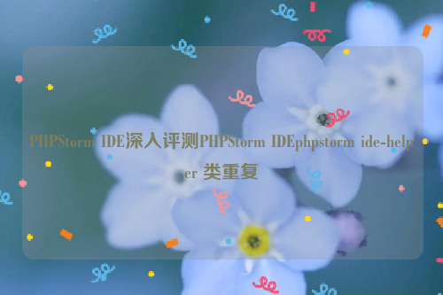 PHPStorm IDE深入评测PHPStorm IDEphpstorm ide-helper 类重复