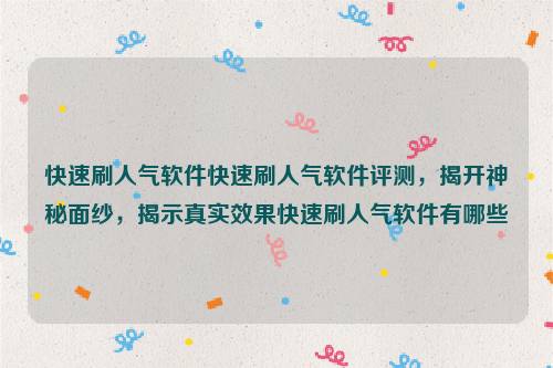 快速刷人气软件快速刷人气软件评测，揭开神秘面纱，揭示真实效果快速刷人气软件有哪些