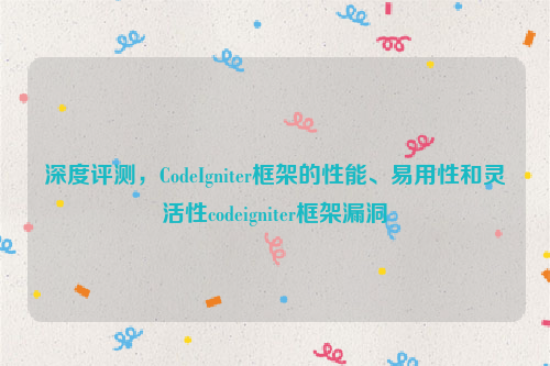 深度评测，CodeIgniter框架的性能、易用性和灵活性codeigniter框架漏洞