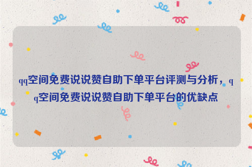 qq空间免费说说赞自助下单平台评测与分析，qq空间免费说说赞自助下单平台的优缺点