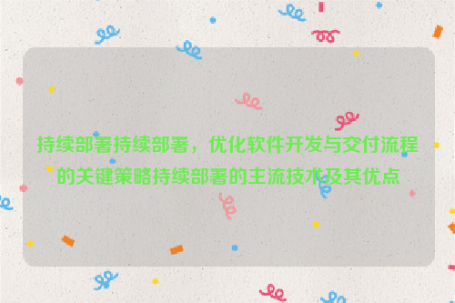 持续部署持续部署，优化软件开发与交付流程的关键策略持续部署的主流技术及其优点