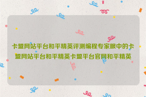 卡盟网站平台和平精英评测编程专家眼中的卡盟网站平台和平精英卡盟平台官网和平精英