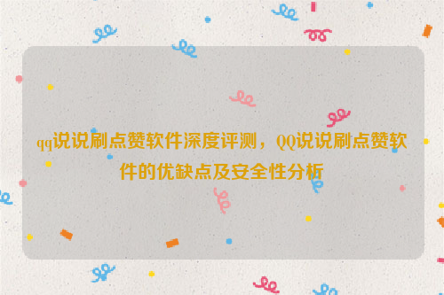 qq说说刷点赞软件深度评测，QQ说说刷点赞软件的优缺点及安全性分析