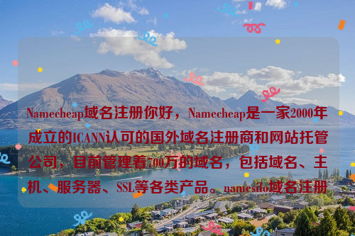 Namecheap域名注册你好，Namecheap是一家2000年成立的ICANN认可的国外域名注册商和网站托管公司，目前管理着700万的域名，包括域名、主机、服务器、SSL等各类产品。namesilo域名注册