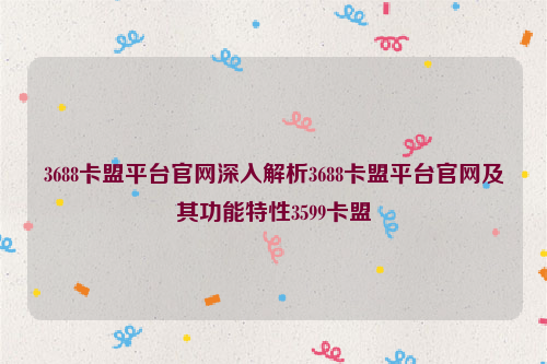 3688卡盟平台官网深入解析3688卡盟平台官网及其功能特性3599卡盟