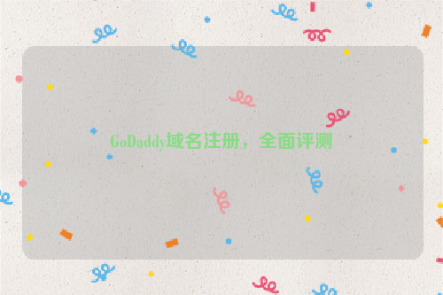 GoDaddy域名注册，全面评测