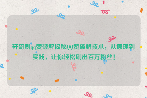 轩哥刷qq赞破解揭秘QQ赞破解技术，从原理到实践，让你轻松刷出百万粉丝！