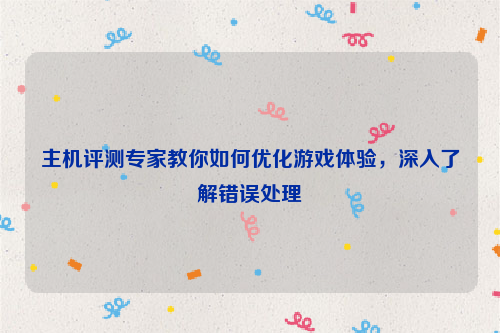 主机评测专家教你如何优化游戏体验，深入了解错误处理