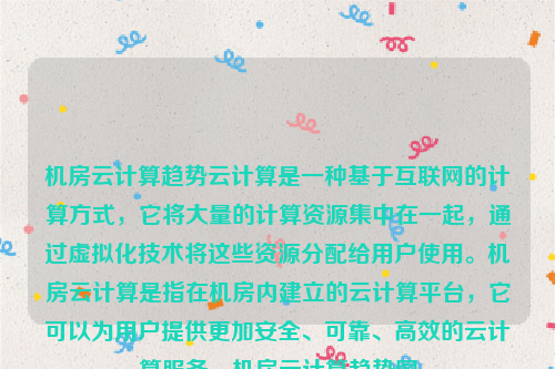 机房云计算趋势云计算是一种基于互联网的计算方式，它将大量的计算资源集中在一起，通过虚拟化技术将这些资源分配给用户使用。机房云计算是指在机房内建立的云计算平台，它可以为用户提供更加安全、可靠、高效的云计算服务。机房云计算趋势图