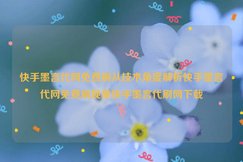 快手墨言代网免费刷从技术角度解析快手墨言代网免费刷现象快手墨言代刷网下载