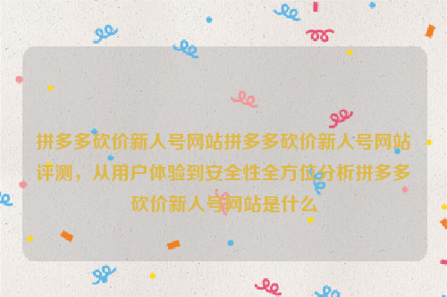 拼多多砍价新人号网站拼多多砍价新人号网站评测，从用户体验到安全性全方位分析拼多多砍价新人号网站是什么