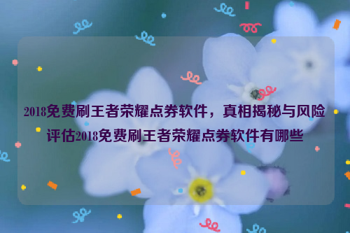 2018免费刷王者荣耀点券软件，真相揭秘与风险评估2018免费刷王者荣耀点券软件有哪些