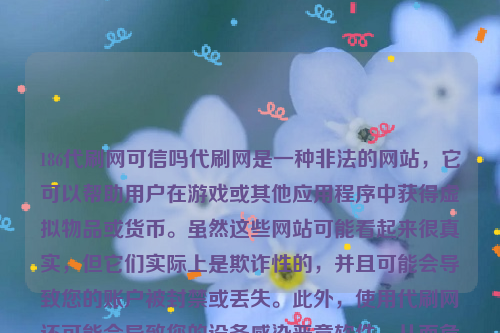 186代刷网可信吗代刷网是一种非法的网站，它可以帮助用户在游戏或其他应用程序中获得虚拟物品或货币。虽然这些网站可能看起来很真实，但它们实际上是欺诈性的，并且可能会导致您的账户被封禁或丢失。此外，使用代刷网还可能会导致您的设备感染恶意软件，从而危及您的计算机安全。代刷网真的吗