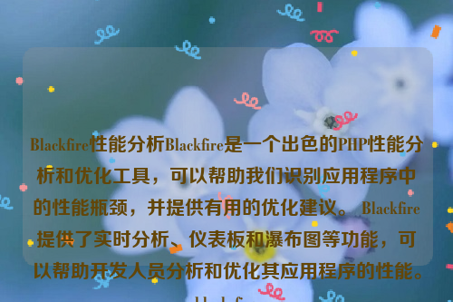 Blackfire性能分析Blackfire是一个出色的PHP性能分析和优化工具，可以帮助我们识别应用程序中的性能瓶颈，并提供有用的优化建议。 Blackfire提供了实时分析、仪表板和瀑布图等功能，可以帮助开发人员分析和优化其应用程序的性能。black fire