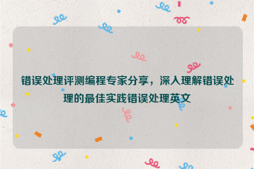 错误处理评测编程专家分享，深入理解错误处理的最佳实践错误处理英文