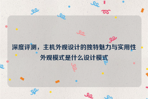 深度评测，主机外观设计的独特魅力与实用性外观模式是什么设计模式