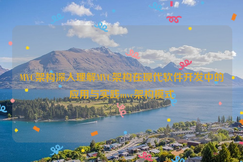 MVC架构深入理解MVC架构在现代软件开发中的应用与实践mvc架构模式