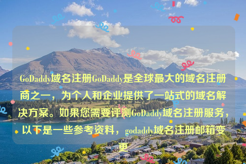 GoDaddy域名注册GoDaddy是全球最大的域名注册商之一，为个人和企业提供了一站式的域名解决方案。如果您需要评测GoDaddy域名注册服务，以下是一些参考资料，godaddy域名注册邮箱变更