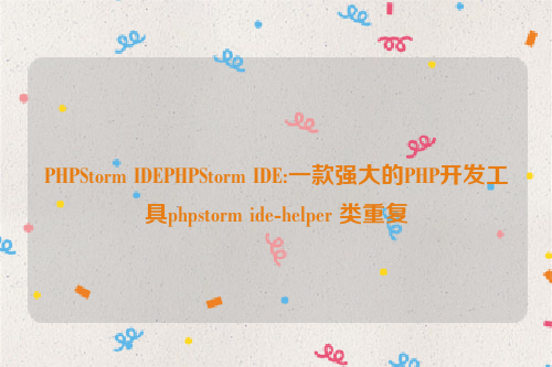 PHPStorm IDEPHPStorm IDE:一款强大的PHP开发工具phpstorm ide-helper 类重复